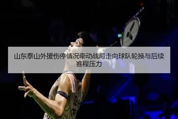 山东泰山外援伤停情况牵动战局走向球队轮换与后续赛程压力