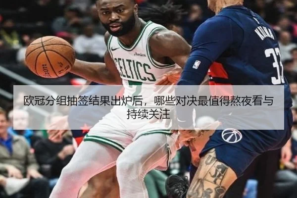 欧冠分组抽签结果出炉后，哪些对决最值得熬夜看与持续关注